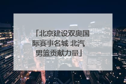 北京建设双奥国际赛事名城 北汽男篮贡献力量