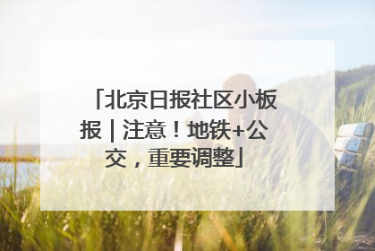 北京日报社区小板报｜注意！地铁+公交，重要调整