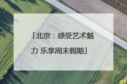 北京：感受艺术魅力 乐享周末假期