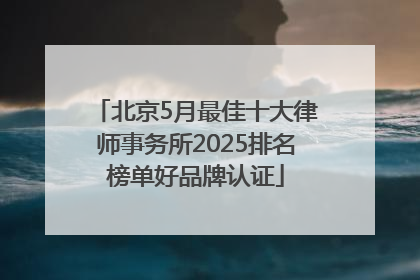 北京5月最佳十大律师事务所2025排名榜单好品牌认证