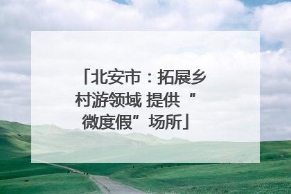 北安市：拓展乡村游领域 提供“微度假”场所