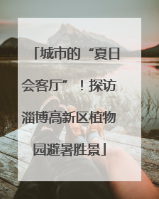 城市的“夏日会客厅”！探访淄博高新区植物园避暑胜景