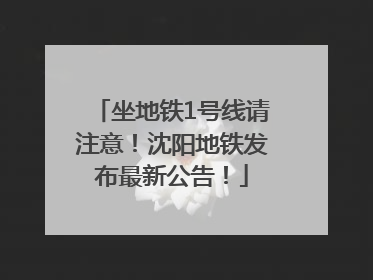 坐地铁1号线请注意！沈阳地铁发布最新公告！