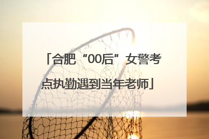合肥“00后”女警考点执勤遇到当年老师