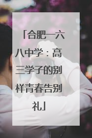 合肥一六八中学：高三学子的别样青春告别礼