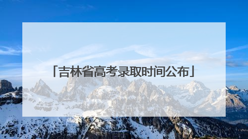 吉林省高考录取时间公布