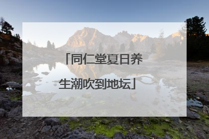 同仁堂夏日养生潮吹到地坛