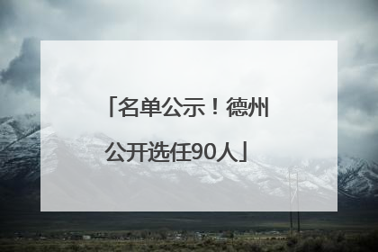 名单公示！德州公开选任90人