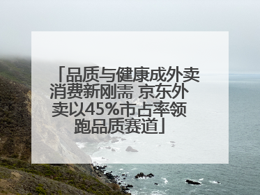 品质与健康成外卖消费新刚需 京东外卖以45%市占率领跑品质赛道