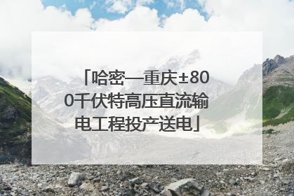 哈密—重庆±800千伏特高压直流输电工程投产送电