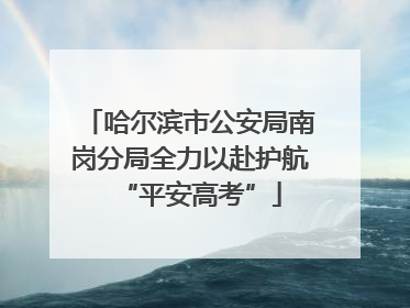 哈尔滨市公安局南岗分局全力以赴护航“平安高考”