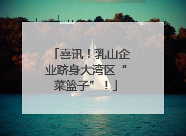 喜讯！乳山企业跻身大湾区“菜篮子”！