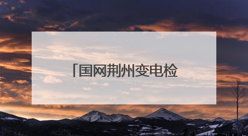 国网荆州变电检修分公司24小时值守护航高考