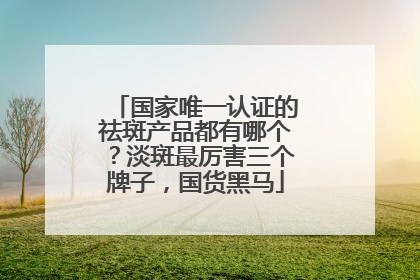 国家唯一认证的祛斑产品都有哪个？淡斑最厉害三个牌子，国货黑马