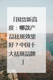 国货新高度：哪款产品祛斑效果好？中国十大祛斑品牌