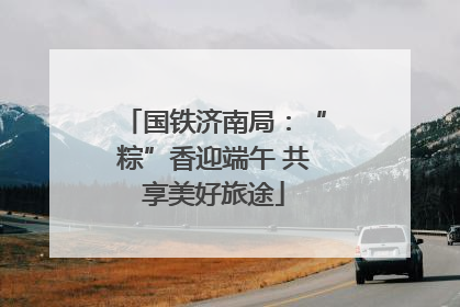国铁济南局：“粽”香迎端午 共享美好旅途