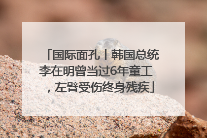 国际面孔丨韩国总统李在明曾当过6年童工，左臂受伤终身残疾