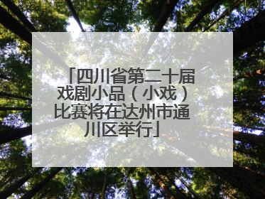 四川省第二十届戏剧小品（小戏）比赛将在达州市通川区举行
