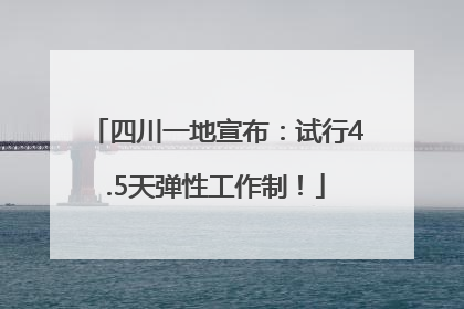 四川一地宣布：试行4.5天弹性工作制！