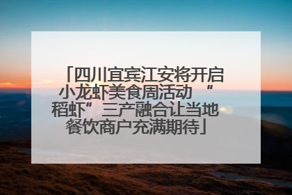 四川宜宾江安将开启小龙虾美食周活动 “稻虾”三产融合让当地餐饮商户充满期待