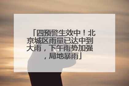 四预警生效中！北京城区雨量已达中到大雨，下午雨势加强，局地暴雨