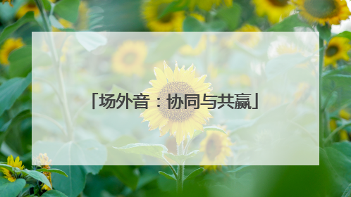 场外音：协同与共赢