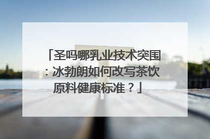 圣吗哪乳业技术突围：冰勃朗如何改写茶饮原料健康标准？