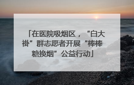 在医院吸烟区，“白大褂”群志愿者开展“棒棒糖换烟”公益行动