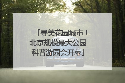 寻美花园城市！北京规模最大公园科普游园会开幕