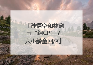 孙悟空和林黛玉“组CP”？六小龄童回应