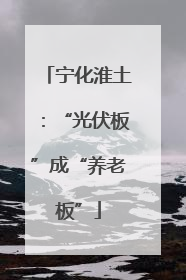 宁化淮土：“光伏板”成“养老板”