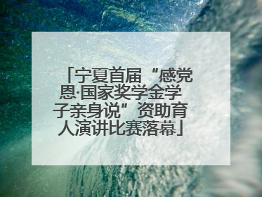 宁夏首届“感党恩·国家奖学金学子亲身说”资助育人演讲比赛落幕