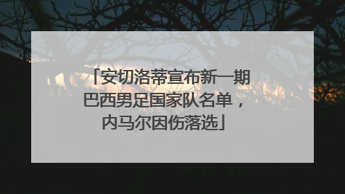 安切洛蒂宣布新一期巴西男足国家队名单，内马尔因伤落选