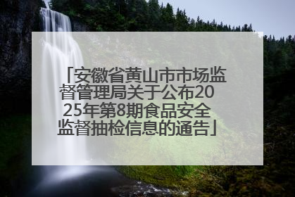 安徽省黄山市市场监督管理局关于公布2025年第8期食品安全监督抽检信息的通告
