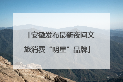 安徽发布最新夜间文旅消费“明星”品牌