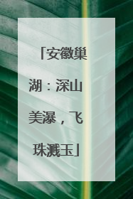 安徽巢湖：深山美瀑，飞珠溅玉