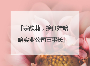 宗馥莉，接任娃哈哈实业公司董事长