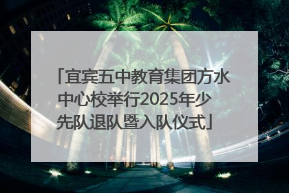 宜宾五中教育集团方水中心校举行2025年少先队退队暨入队仪式