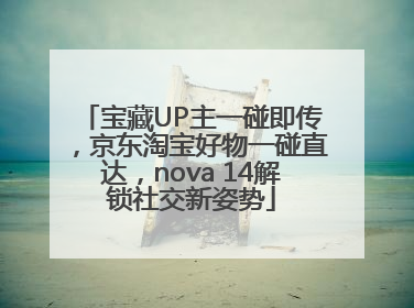 宝藏UP主一碰即传，京东淘宝好物一碰直达，nova 14解锁社交新姿势
