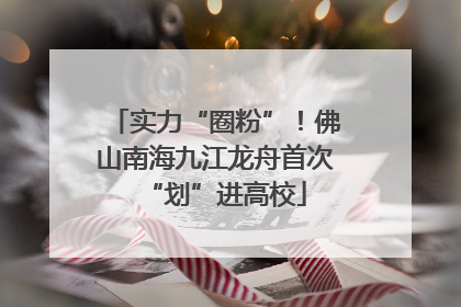 实力“圈粉”！佛山南海九江龙舟首次“划”进高校