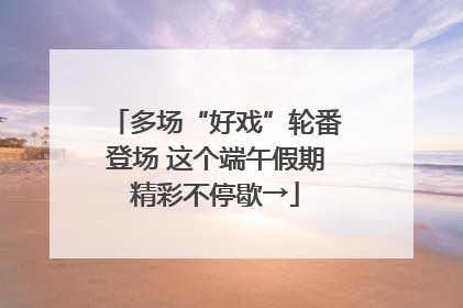 多场“好戏”轮番登场 这个端午假期精彩不停歇→