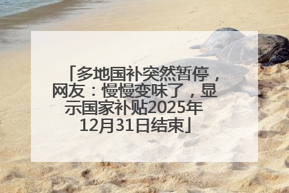 多地国补突然暂停，网友：慢慢变味了，显示国家补贴2025年12月31日结束