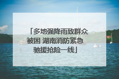 多地强降雨致群众被困 湖南消防紧急驰援抢险一线
