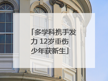 多学科携手发力 12岁重伤少年获新生
