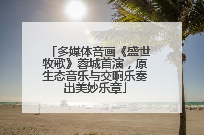 多媒体音画《盛世牧歌》蓉城首演，原生态音乐与交响乐奏出美妙乐章