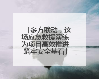 多方联动，这场应急救援演练为项目高效推进筑牢安全基石