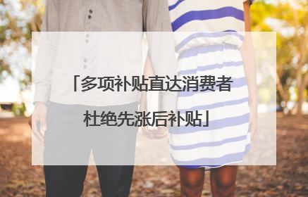 多项补贴直达消费者 杜绝先涨后补贴