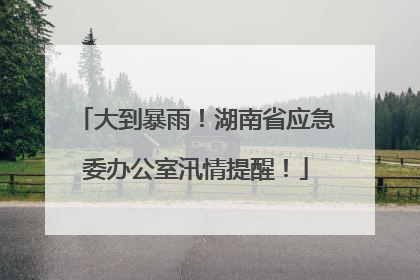 大到暴雨！湖南省应急委办公室汛情提醒！