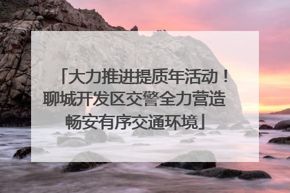 大力推进提质年活动！聊城开发区交警全力营造畅安有序交通环境