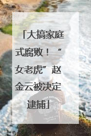 大搞家庭式腐败！“女老虎”赵金云被决定逮捕
